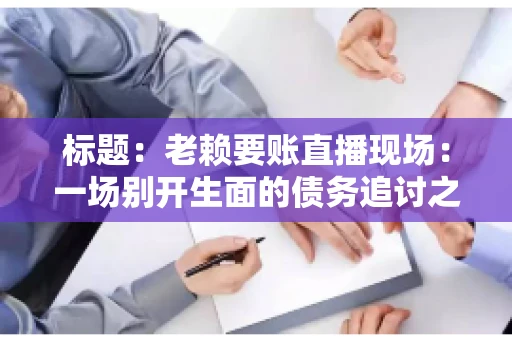 标题：老赖要账直播现场：一场别开生面的债务追讨之旅