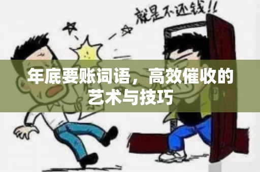 年底要账词语，高效催收的艺术与技巧
