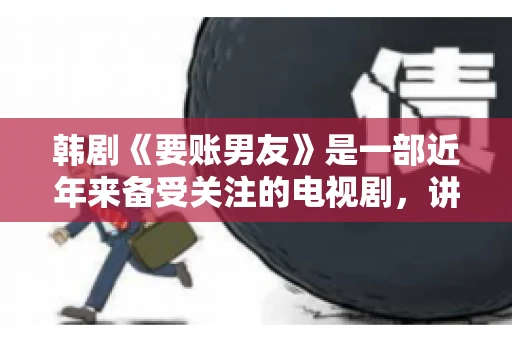 韩剧《要账男友》是一部近年来备受关注的电视剧，讲述了女主角在经历了一系列曲折的故事后，与男主角之间发生的浪漫爱情故事。这部剧不仅剧情引人入胜，还引发了许多观众对于“要账男友”这一角色的讨论。今天，我们就来聊聊这个话题。