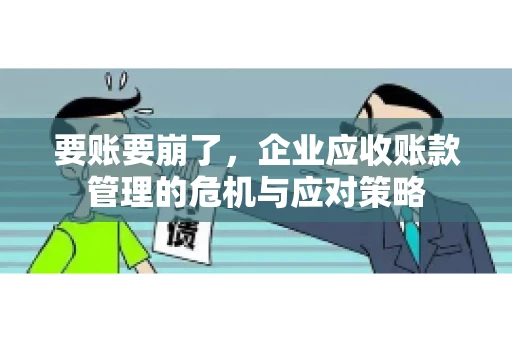 要账要崩了，企业应收账款管理的危机与应对策略