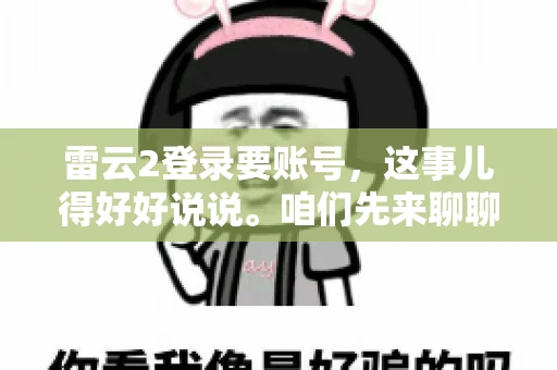 雷云2登录要账号，这事儿得好好说说。咱们先来聊聊，为什么登录游戏要账号？这背后可有不少门道呢。