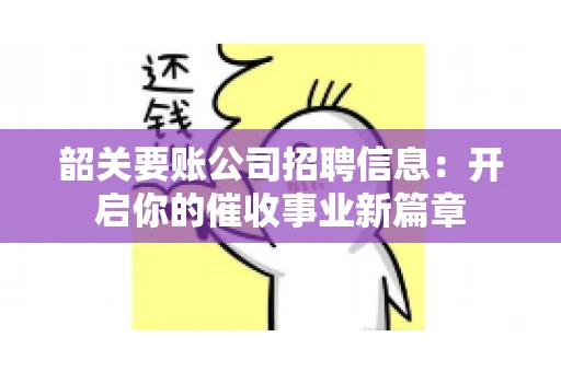 韶关要账公司招聘信息：开启你的催收事业新篇章