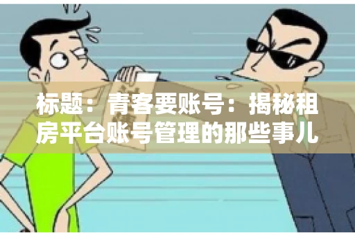 标题：青客要账号：揭秘租房平台账号管理的那些事儿