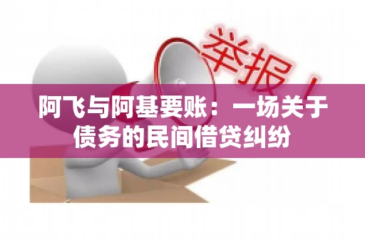 阿飞与阿基要账：一场关于债务的民间借贷纠纷