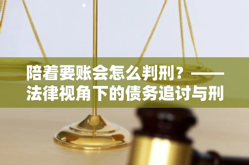 陪着要账会怎么判刑？——法律视角下的债务追讨与刑事责任