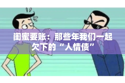闺蜜要账：那些年我们一起欠下的“人情债”