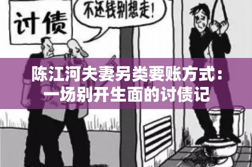 陈江河夫妻另类要账方式：一场别开生面的讨债记