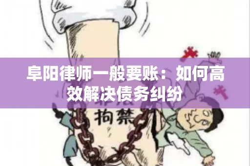 阜阳律师一般要账：如何高效解决债务纠纷