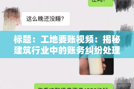 标题：工地要账视频：揭秘建筑行业中的账务纠纷处理