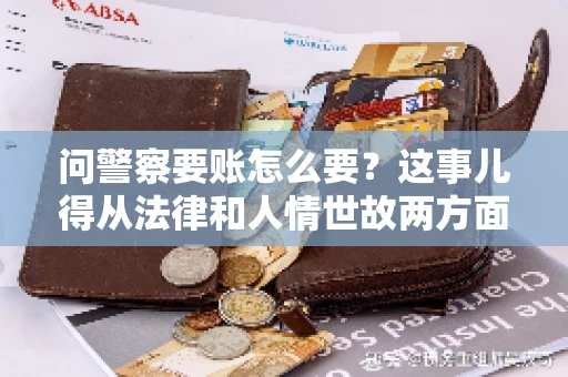 问警察要账怎么要？这事儿得从法律和人情世故两方面来说。咱们先说法律，再聊聊实际操作中的一些小技巧。