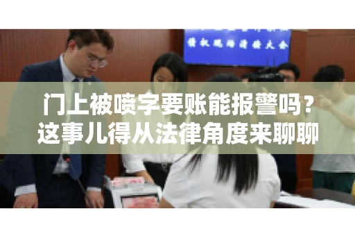门上被喷字要账能报警吗？这事儿得从法律角度来聊聊