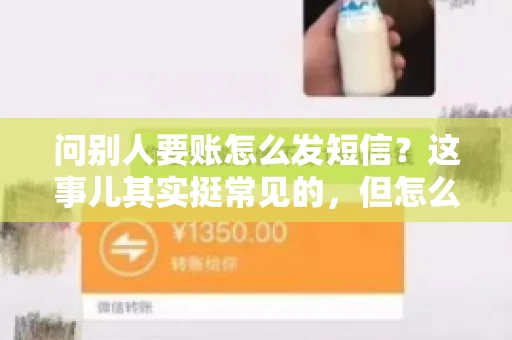 问别人要账怎么发短信？这事儿其实挺常见的，但怎么发得既得体又有效，还真得讲究点门道。咱们就来聊聊这个话题，希望能帮到你。