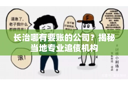 长治哪有要账的公司？揭秘当地专业追债机构
