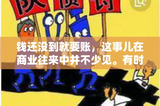 钱还没到就要账，这事儿在商业往来中并不少见。有时候，一笔交易已经谈妥，但资金尚未到位，这时候就要账，确实让人头疼。今天，咱们就来聊聊这个话题，看看在钱还没到的情况下，如何妥善处理要账的问题。