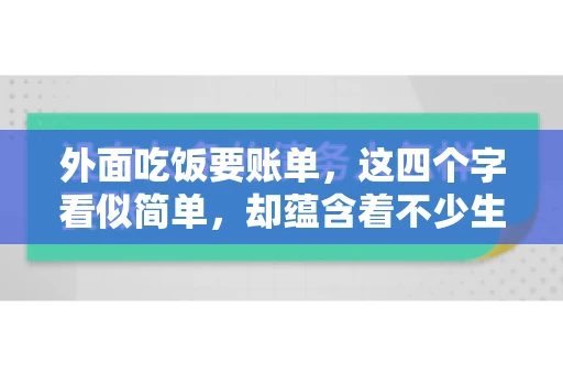 外面吃饭要账单，这四个字看似简单，却蕴含着不少生活小细节。在我们日常生活中，外出就餐是件再平常不过的事情，但如何正确索要账单，却是一门学问。今天，就让我来和大家聊聊这个话题。