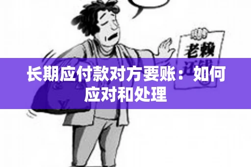 长期应付款对方要账：如何应对和处理