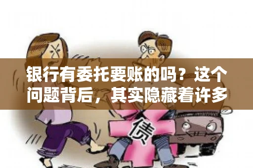 银行有委托要账的吗？这个问题背后，其实隐藏着许多企业和个人对于银行服务的好奇与疑惑。今天，我们就来聊聊这个话题，看看银行是否提供委托要账服务，以及这项服务是如何运作的。