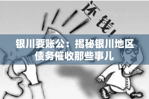 银川要账公：揭秘银川地区债务催收那些事儿