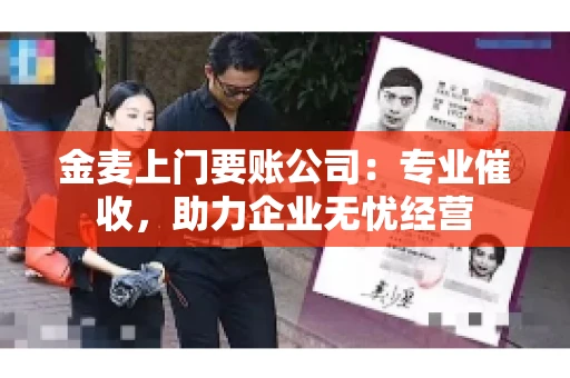 金麦上门要账公司：专业催收，助力企业无忧经营