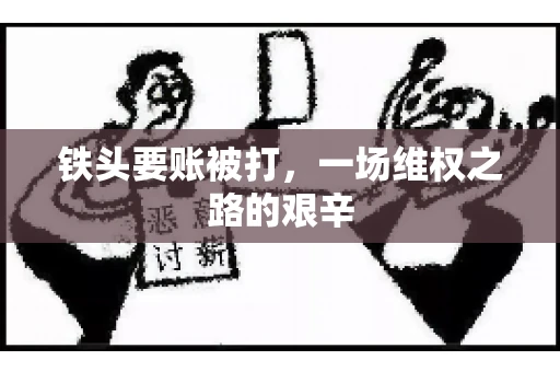铁头要账被打，一场维权之路的艰辛