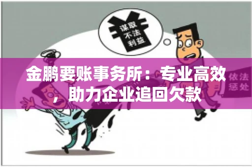 金鹏要账事务所：专业高效，助力企业追回欠款