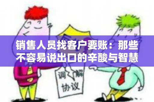 销售人员找客户要账：那些不容易说出口的辛酸与智慧