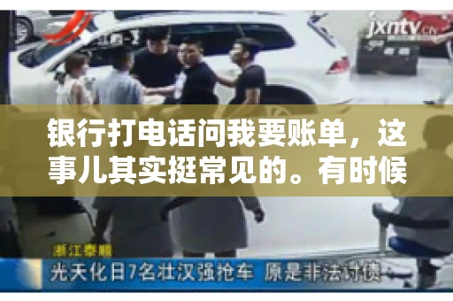 银行打电话问我要账单，这事儿其实挺常见的。有时候，接到银行的电话，一开口就是询问账单，心里难免会有些疑惑。今天，我就来和大家聊聊这个话题，希望能帮到那些和我一样，接到银行电话询问账单的朋友们。