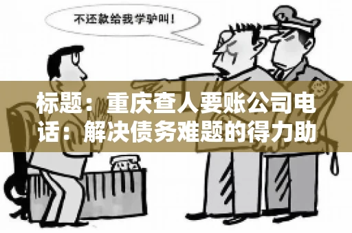 标题：重庆查人要账公司电话：解决债务难题的得力助手