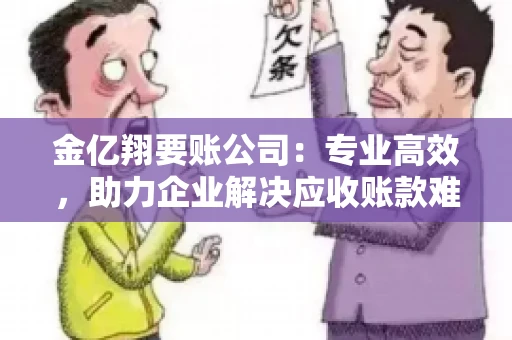 金亿翔要账公司：专业高效，助力企业解决应收账款难题