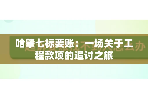 哈肇七标要账：一场关于工程款项的追讨之旅