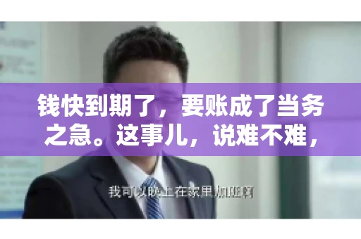 钱快到期了，要账成了当务之急。这事儿，说难不难，说简单也不简单。今天咱们就来聊聊，钱快到期了，怎么才能顺利要回账。