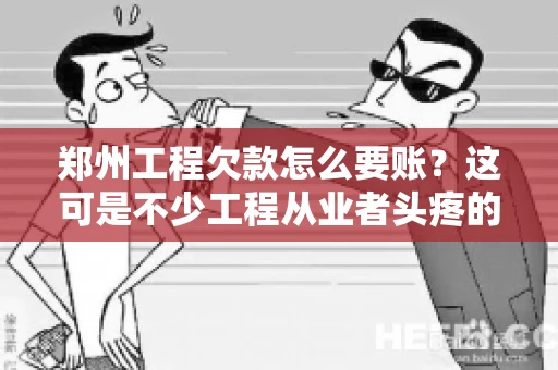 郑州工程欠款怎么要账？这可是不少工程从业者头疼的问题。今天，咱们就来聊聊这个话题，希望能给大家提供一些有用的建议。