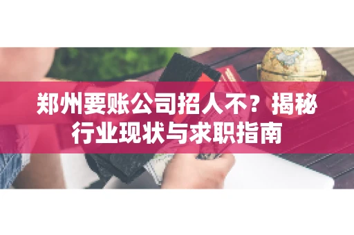 郑州要账公司招人不？揭秘行业现状与求职指南