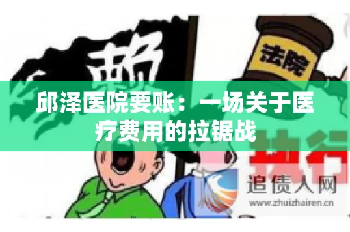 邱泽医院要账:一场关于医疗费用的拉锯战 邱泽医院要账:一场关于医疗费用的拉锯战