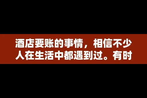 酒店要账的事情，相信不少人在生活中都遇到过。有时候，我们可能因为疏忽或者特殊情况，导致在酒店消费后忘记结账，或者酒店方面在要账时出现了一些误会。今天，我就来和大家聊聊关于酒店要账的那些事儿。