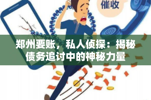 郑州要账，私人侦探：揭秘债务追讨中的神秘力量