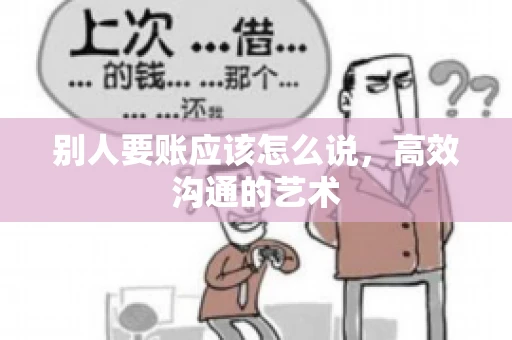 别人要账应该怎么说，高效沟通的艺术