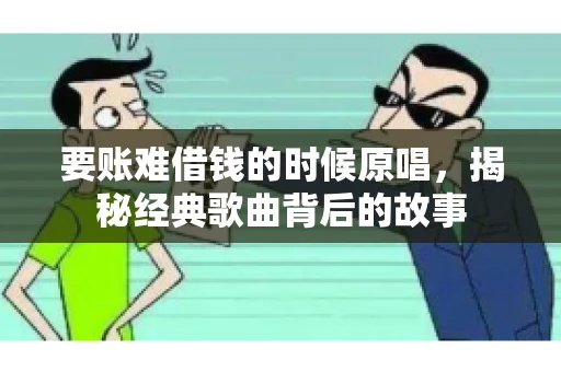 要账难借钱的时候原唱，揭秘经典歌曲背后的故事