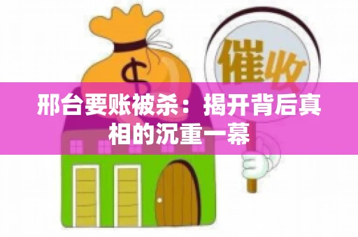 邢台要账被杀：揭开背后真相的沉重一幕