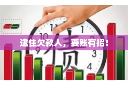 逮住欠款人，要账有招！