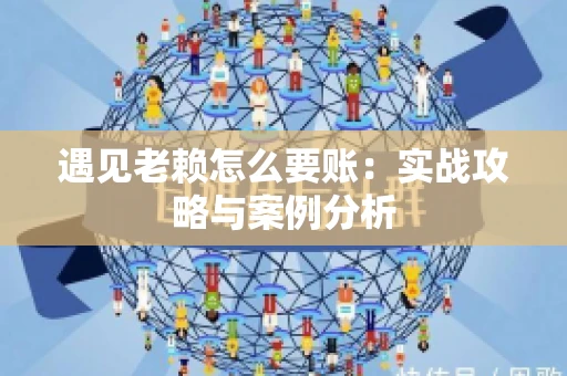 遇见老赖怎么要账：实战攻略与案例分析