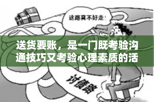 送货要账，是一门既考验沟通技巧又考验心理素质的活儿。今天，咱们就来聊聊送货要账的话术，看看如何用得体、有效的方式，让客户心甘情愿地支付货款。