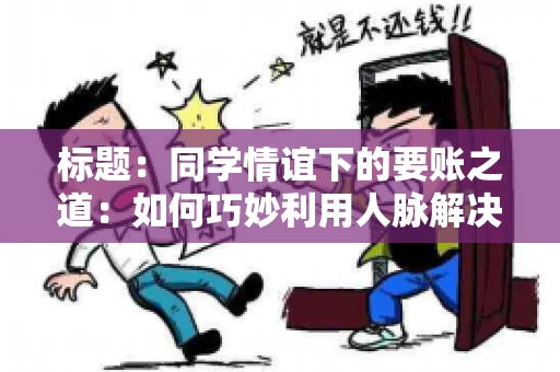 标题：同学情谊下的要账之道：如何巧妙利用人脉解决欠款问题