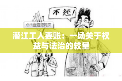 潜江工人要账：一场关于权益与法治的较量