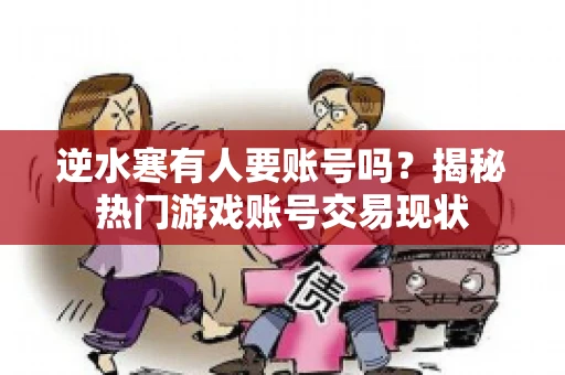 逆水寒有人要账号吗？揭秘热门游戏账号交易现状
