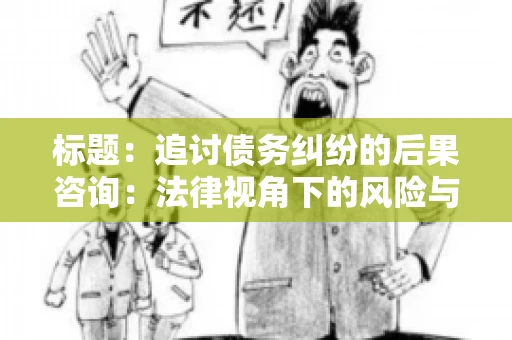 标题：追讨债务纠纷的后果咨询：法律视角下的风险与应对