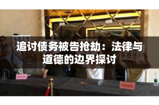 追讨债务被告抢劫：法律与道德的边界探讨