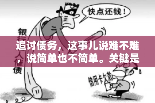 追讨债务，这事儿说难不难，说简单也不简单。关键是要掌握一些门道，才能让整个追讨过程既高效又合法。今天，咱们就来聊聊追讨债务时需要注意的那些事儿。