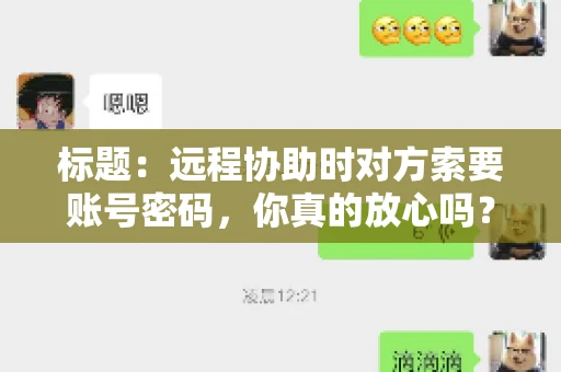 标题：远程协助时对方索要账号密码，你真的放心吗？