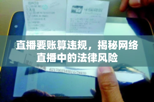 直播要账算违规，揭秘网络直播中的法律风险